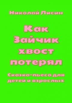 Обложка книги «Как Зайчик хвост потерял. Сказка-пьеса для детей и взрослых» — Николай Николаевич Лисин