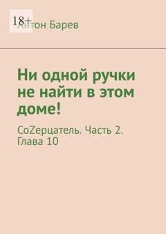 Обложка книги «Ни одной ручки не найти в этом доме! СоZерцатель. Часть 2. Глава 10» — Антон Барев