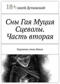 Обложка книги «Сны Гая Муция Сцеволы. Часть вторая» — Елисей Дутковский