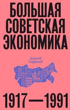 Обложка книги «Большая советская экономика. 1917–1991» — Алексей Сафронов