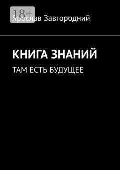 Обложка книги «Книга знаний. Там есть будущее» — Ярослав Григорьевич Завгородний