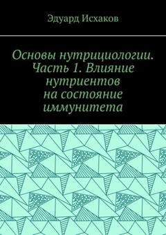Обложка книги «Основы нутрициологии. Часть 1. Влияние нутриентов на состояние иммунитета» — Эдуард Исхаков