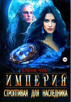 Обложка книги «Империя. Строптивая для наследника» — Елена Чуб