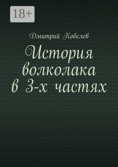 Обложка книги «История волколака в 3-х частях» — Дмитрий Кобелев