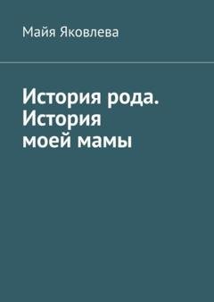 Обложка книги «История рода. История моей мамы» — Майя Викторовна Яковлева