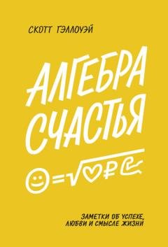 Обложка книги «Алгебра счастья. Саммари. Заметки об успехе, любви и смысле жизни» — Скотт Гэллоуэй