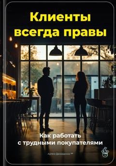 Обложка книги «Клиенты всегда правы: Как работать с трудными покупателями» — Артем Демиденко