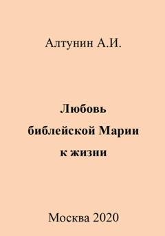 Обложка книги «Любовь библейской Марии к жизни» — Александр Иванович Алтунин