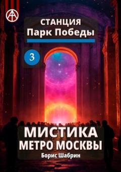 Обложка книги «Станция Парк Победы 3. Мистика метро Москвы» — Борис Шабрин