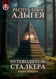 Обложка книги «Республика Адыгея. Путеводитель сталкера» — Борис Шабрин