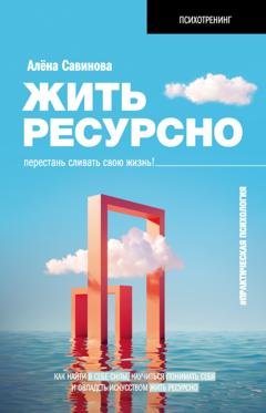 Обложка книги «Жить ресурсно. Перестань сливать свою жизнь!» — Алена Савинова