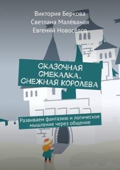 Обложка книги «Сказочная смекалка. Снежная Королева. Развиваем фантазию и логическое мышление через общение» — Виктория Беркова