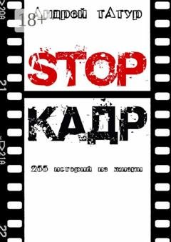 Обложка книги «Stop-кадр. 255 историй из жизни» — Андрей Анатольевич Татур