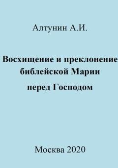 Обложка книги «Восхищение и преклонение библейской Марии перед Господом» — Александр Иванович Алтунин