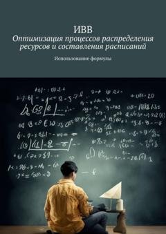 Обложка книги «Оптимизация процессов распределения ресурсов и составления расписаний. Использование формулы» — ИВВ