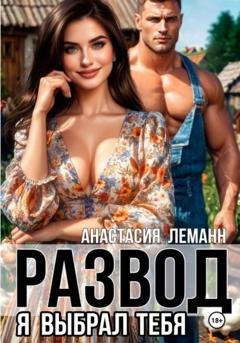 Обложка книги «Развод Я выбрал тебя» — Анастасия Леманн