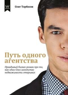 Обложка книги «Путь одного агентства. Правдивый бизнес-роман про то, как один Олег агентство недвижимости открывал» — Олег Торбосов