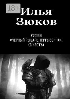 Обложка книги «Роман «Черный рыцарь. Путь воина». 2-я часть» — Илья Михайлович Зюков