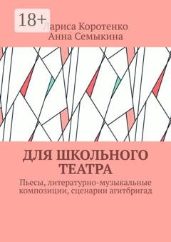 Обложка книги «Для школьного театра. Пьесы, литературно-музыкальные композиции, сценарии агитбригад» — Лариса Коротенко
