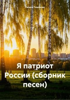 Обложка книги «Я патриот России (сборник песен)» — Галина Тимохова