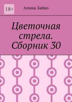 Обложка книги «Цветочная стрела. Сборник 30» — Алина Зайко