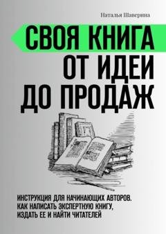 Обложка книги «Своя книга от идеи до продаж. Инструкция для начинающих авторов. Как написать экспертную книгу, издать ее и найти читателей» — Наталья Шаверина