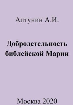 Обложка книги «Добродетельность библейской Марии» — Александр Иванович Алтунин