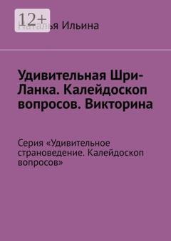 Обложка книги «Удивительная Шри-Ланка. Калейдоскоп вопросов. Викторина. Серия «Удивительное страноведение. Калейдоскоп вопросов»» — Наталья Ильина
