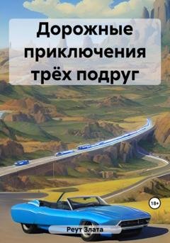 Обложка книги «Дорожные приключения трёх подруг» — Злата Реут