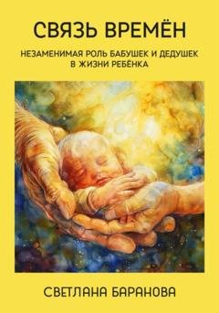 Обложка книги «Связь времён. Незаменимая роль бабушек и дедушек в жизни ребёнка» — Светлана Баранова