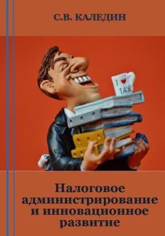 Обложка книги «Налоговое администрирование и инновационное развитие» — Сергей Каледин