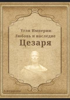 Обложка книги «Угли Империи: Любовь и наследие Цезаря» — Андрей Журавлев