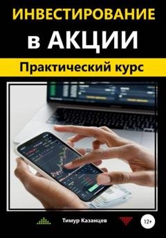 Обложка книги «Инвестирование в акции. Практический курс» — Тимур Казанцев