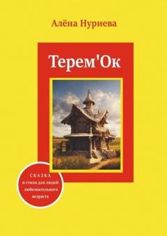 Обложка книги «Терем'Ок. Сказка и стихи для людей любознательного возраста» — Алёна Нуриева
