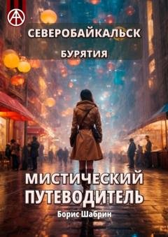 Обложка книги «Северобайкальск. Бурятия. Мистический путеводитель» — Борис Шабрин