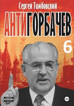 Обложка книги «Анти-Горбачев-6» — Сергей Тамбовский