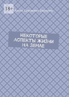 Обложка книги «Некоторые аспекты жизни на Земле» — Антон Сергеевич Бергулев