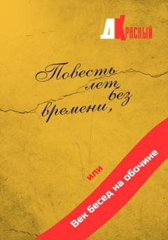 Обложка книги «Повесть лет без времени, или Век бесед на обочине» — Д. Красный