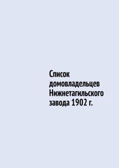 Обложка книги «Список домовладельцев Нижнетагильского завода 1902 г.» — Юрий Владиславович Шарипов