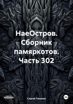 Обложка книги «НаеОстров. Сборник памяркотов. Часть 302» — Сергей Ефимович Тиханов