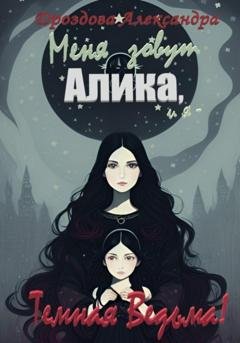 Обложка книги «Меня зовут Алика, и я – Темная Ведьма!» — Александра Дроздова