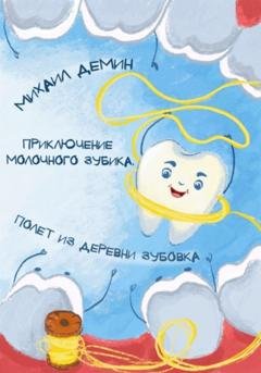 Обложка книги «Приключения Молочного зубика. Часть 1. Полет из деревни Зубóвка» — Михаил Владимирович Демин