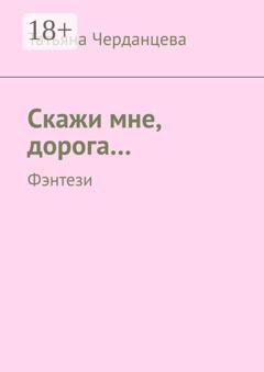 Обложка книги «Скажи мне, дорога… Фэнтези» — Татьяна Владимировна Черданцева