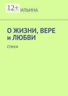 Обложка книги «О жизни, вере и любви. Стихи» — Саша Ильина