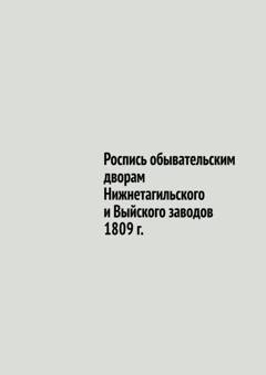 Обложка книги «Роспись обывательским дворам Нижнетагильского и Выйского заводов 1809 г.» — Юрий Владиславович Шарипов