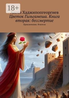 Обложка книги «Цветок Гильгамеша. Книга вторая: бессмертие. Приключения. Фэнтези» — Ангел Хаджипопгеоргиев