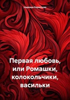 Обложка книги «Первая любовь, или Ромашки, колокольчики, васильки» — Надежда Александровна Кириллова