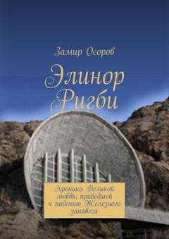 Обложка книги «Элинор Ригби. Хроника Великой любви, приведшей к падению Железного занавеса» — Замир Осоров