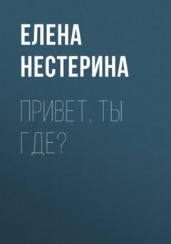 Обложка книги «Привет, ты где?» — Елена Нестерина