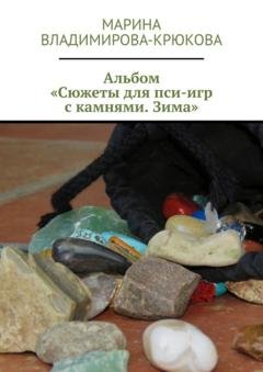 Обложка книги «Альбом «Сюжеты для пси-игр с камнями. Зима»» — Марина Владимирова-Крюкова